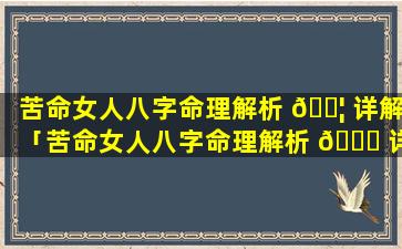 苦命女人八字命理解析 🐦 详解「苦命女人八字命理解析 🍁 详解大全」